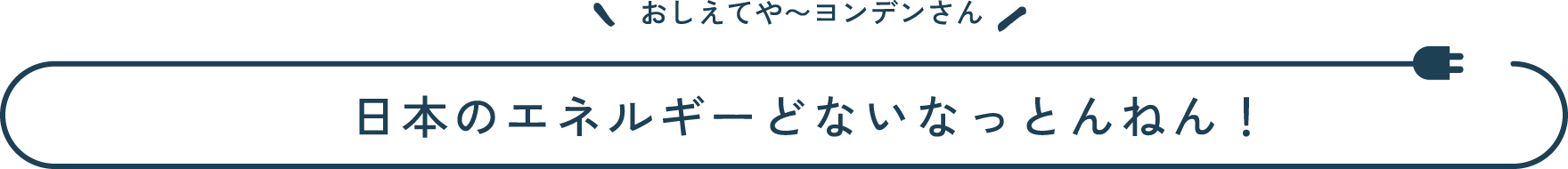 おしえてや~ヨンデンさん 知らんかった! 日本のエネルギーどないなっとんねん!