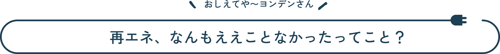 おしえてや~ヨンデンさん 再エネ、なんもええことなかったってこと?