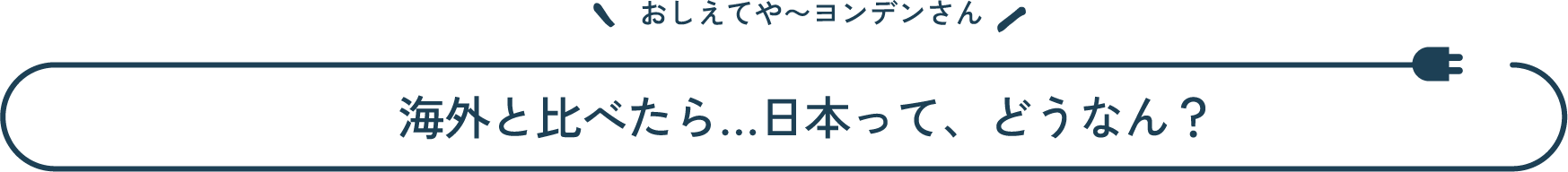 おしえてや~ヨンデンさん 海外と比べたら…日本って、どうなん？