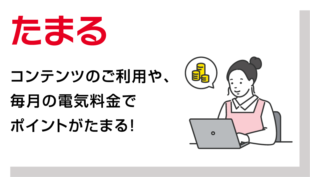 たまる　コンテンツのご利用や、毎月の電気料金でポイントがたまる！