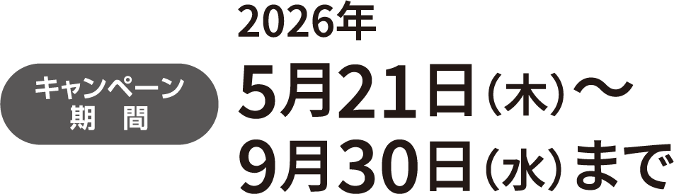 キャンペーン期間　2026年5⽉21⽇（木）〜2026年9⽉30⽇（水）まで