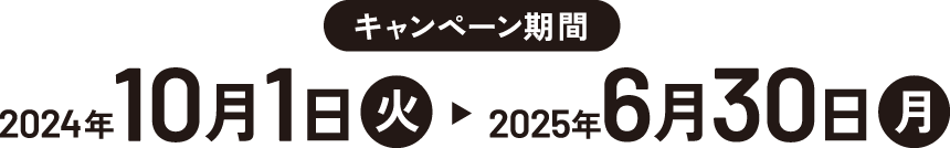 キャンペーン期間 2024年10月1日（火）から2025年6月30日（月）