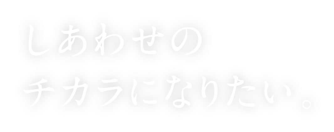 しあわせのチカラになりたい。