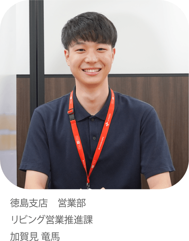 お客さまの心に寄り添う対応でしあわせのチカラになりたい。徳島支店 営業部 リビング営業推進課 加賀見 竜馬