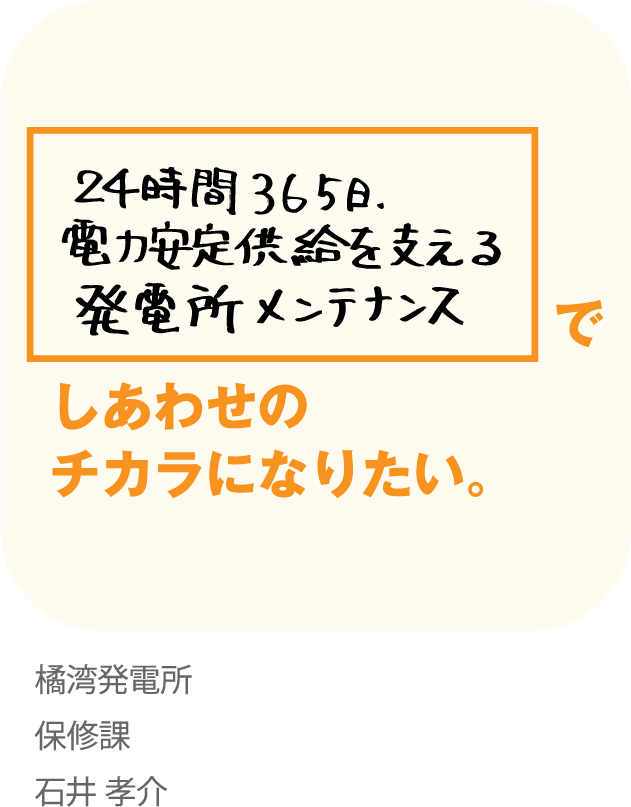24時間365日電力安定供給を支える発電所メンテナンスでしあわせのチカラになりたい。橘湾発電所 保修課 石井 孝介
