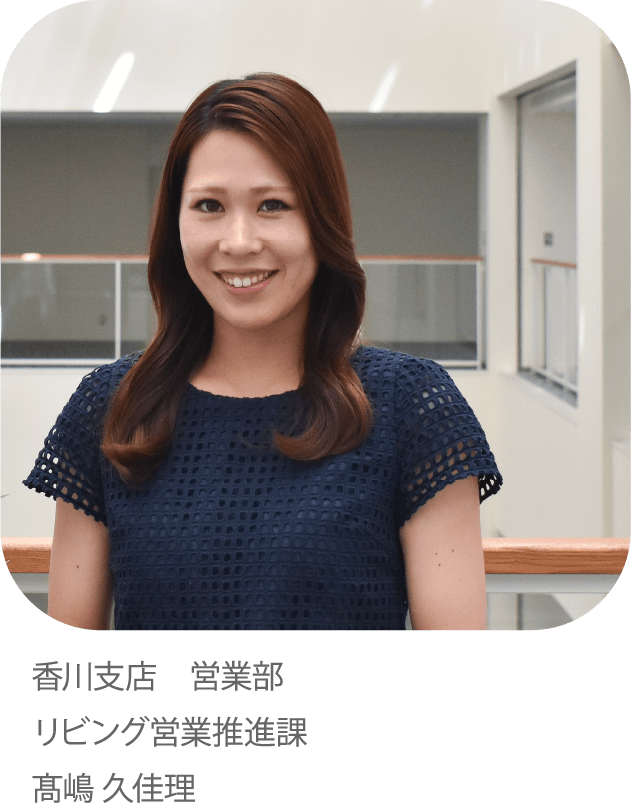 快適な「電化」の暮らしの提案でしあわせのチカラになりたい。香川支店 営業部 リビング営業推進課 高嶋 久佳理