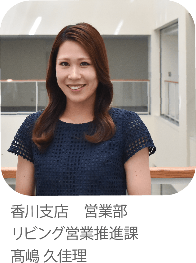快適な「電化」の暮らしの提案でしあわせのチカラになりたい。香川支店 営業部 リビング営業推進課 高嶋 久佳理