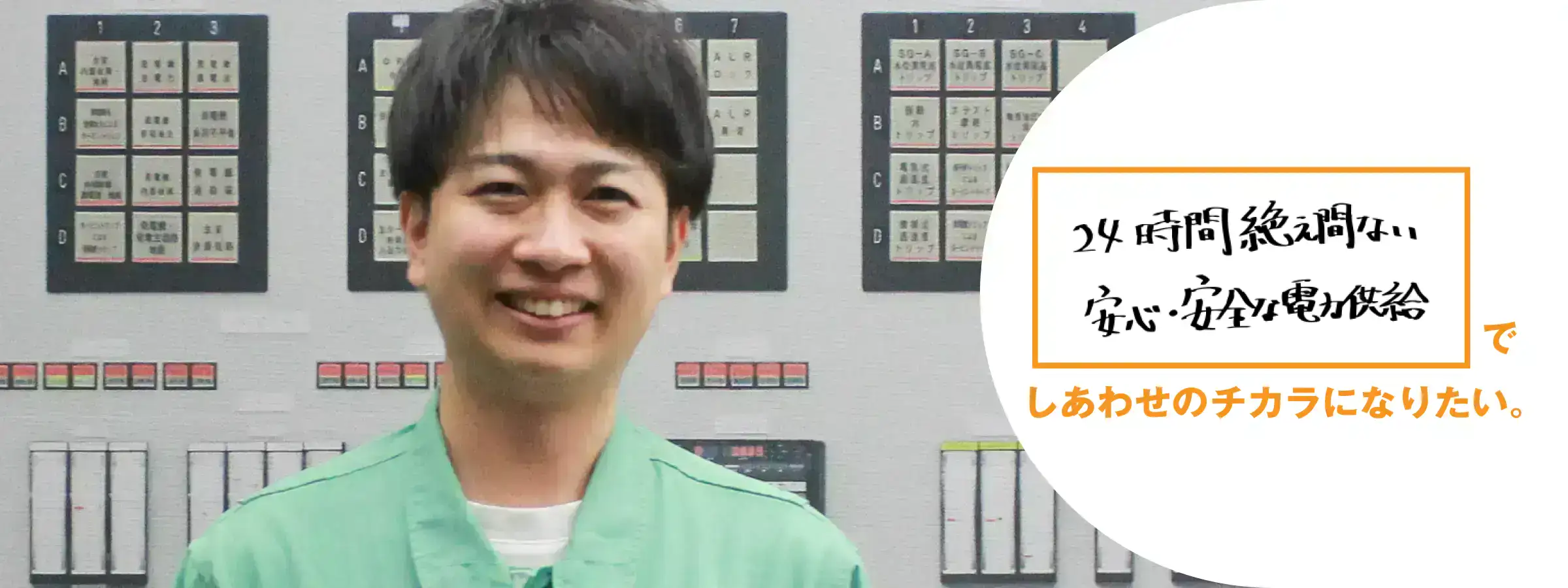 24時間絶え間ない安心・安全な電力供給でしあわせのチカラになりたい。伊方発電所 発電部 発電課 曽根 遥