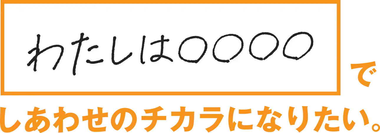 『わたしは⚪︎⚪︎⚪︎⚪︎』でしあわせのチカラになりたい。
