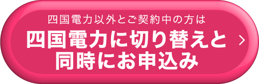 四国電力以外とご契約中の方は四国電力に切り替えと同時にお申込み