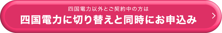 四国電力以外とご契約中の方は四国電力に切り替えと同時にお申込み