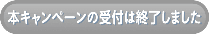 本キャンペーンの受付は終了しました