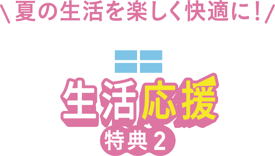 夏の生活を楽しく快適に！生活応援 特典2