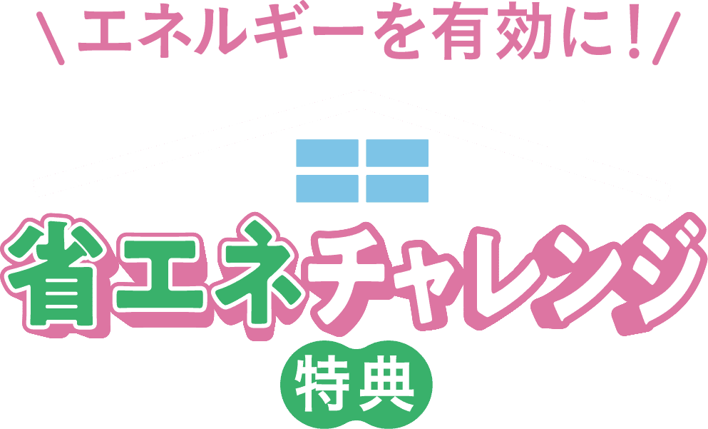 エネルギーを有効に！省エネチャレンジ 特典