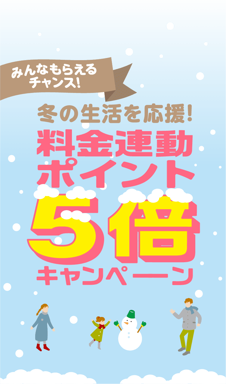 みんなもらえるチャンス!冬の生活を応援!料金連動ポイント5倍キャンペーン