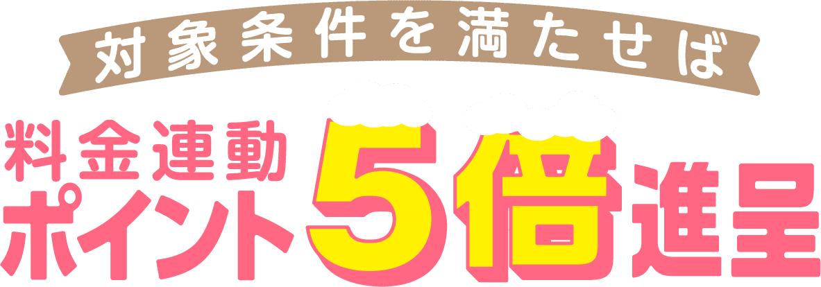 対象条件を満たせば料金連動ポイント5倍進呈