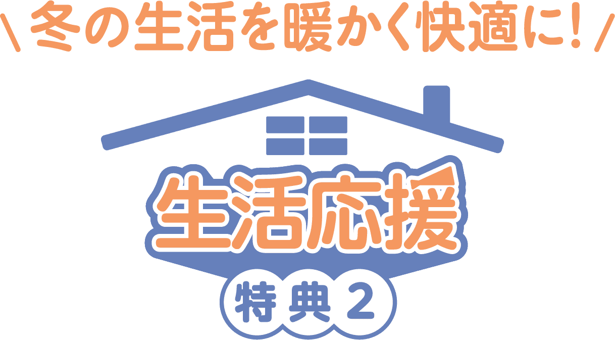冬の生活を暖かく快適に！生活応援 特典2