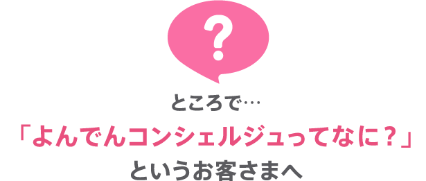 ところで、よんでんコンシェルジュってなに？というお客さまへ