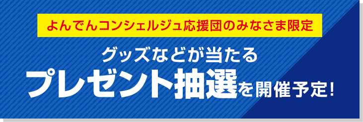 よんでんコンシェルジュ応援団のみなさま限定プレゼント抽選を開催予定