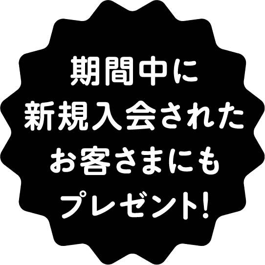 期間中に新規入会されたお客さまにもプレゼント!