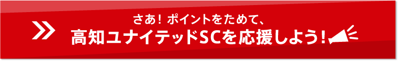 さあ！ポイントをためて、高知ユナイテッドSCを応援しよう！